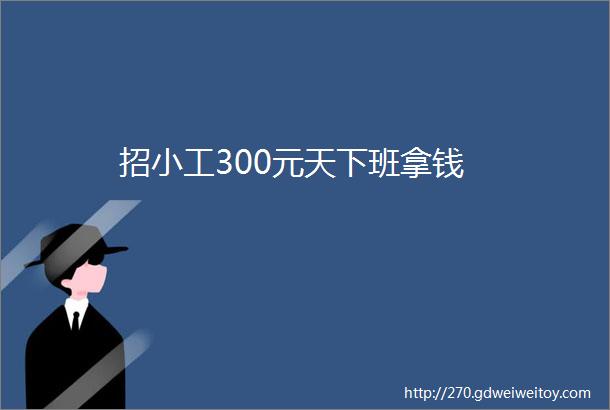 招小工300元天下班拿钱